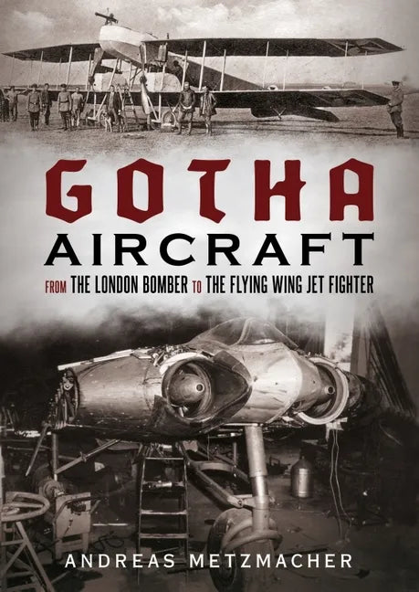 Gotha Aircraft: From the London Bomber to the Flying Wing Jet Fighter - Hardcover