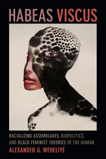 Habeas Viscus: Racializing Assemblages, Biopolitics, and Black Feminist Theories of the Human - Hardcover