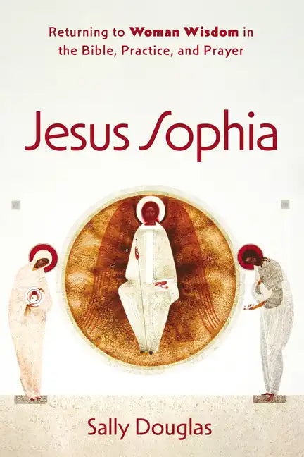 Jesus Sophia: Returning to Woman Wisdom in the Bible, Practice, and Prayer - Paperback