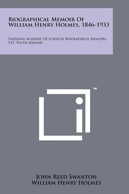 Biographical Memoir Of William Henry Holmes, 1846-1933: National Academy Of Sciences Biographical Memoirs, V17, Tenth Memoir - Paperback