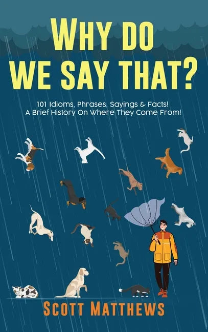 Why Do We Say That? 101 Idioms, Phrases, Sayings & Facts! A Brief History On Where They Come From! - Hardcover