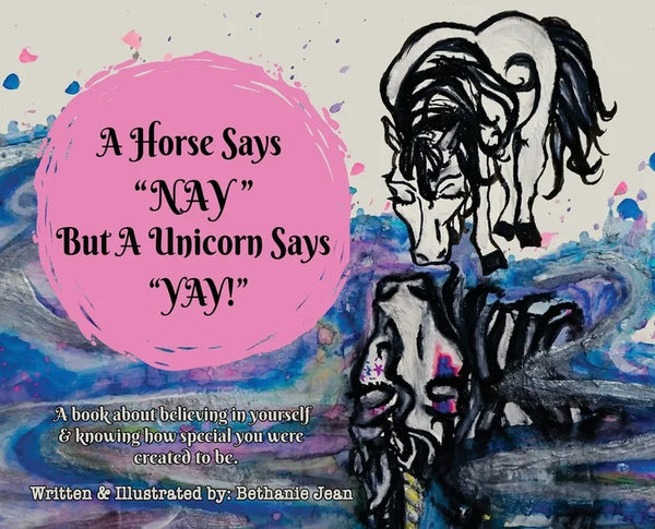 A Horse Says, "Nay!" But a Unicorn Says "Yay!": A Book About First Believing in Yourself and Knowing How Special You Were Created to Be. - Hardcover