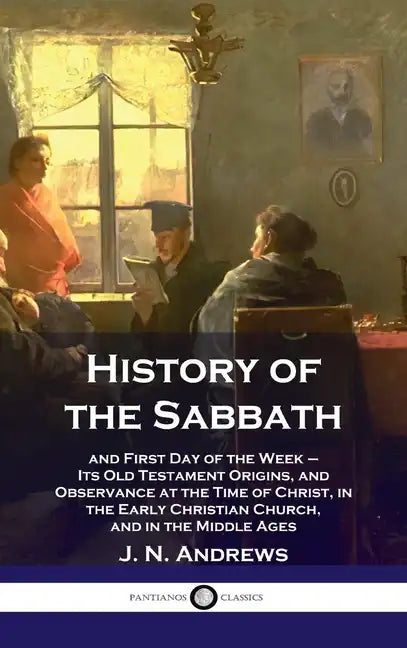 History of the Sabbath: and First Day of the Week - Its Old Testament Origins, and Observance at the Time of Christ, in the Early Christian Ch - Hardcover