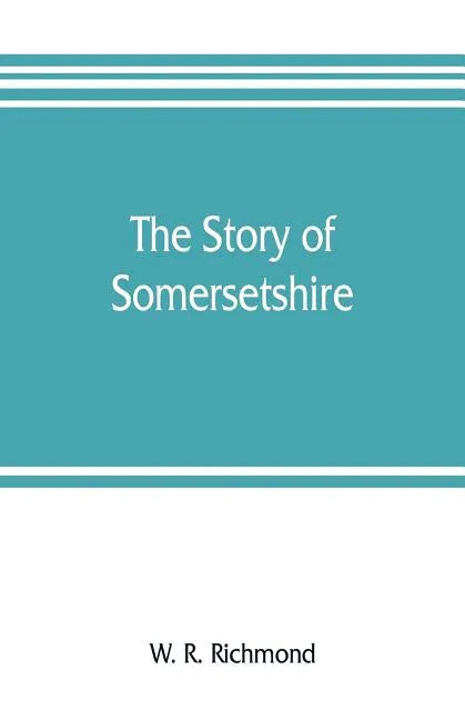 The story of Somersetshire: with a new map of the county, and upwards of ninety illustrations of abbeys and churches, castles and manor houses, an - Paperback