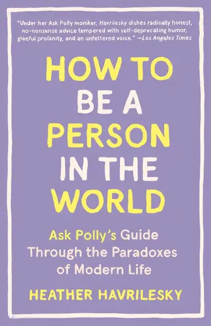How to Be a Person in the World: Ask Polly's Guide Through the Paradoxes of Modern Life - Paperback