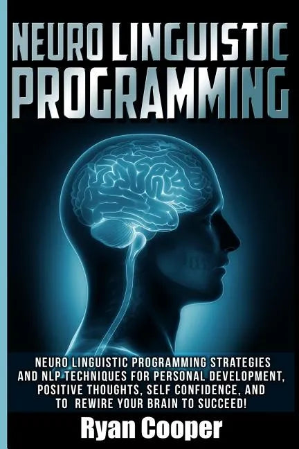 Neuro Linguistic Programming: Neuro Linguistic Programming Strategies And NLP Techniques For Personal Development, Positive Thoughts, Self Confidenc - Paperback
