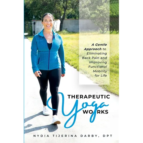Therapeutic Yoga Works: A Gentle Approach to Eliminating Back Pain and Improving Functional Mobility for Life. - Paperback