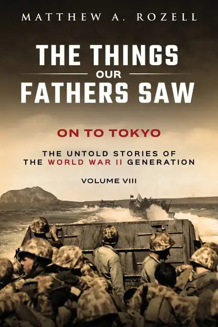 On to Tokyo: The Things Our Fathers Saw-The Untold Stories of the World War II Generation-Volume VIII - Paperback