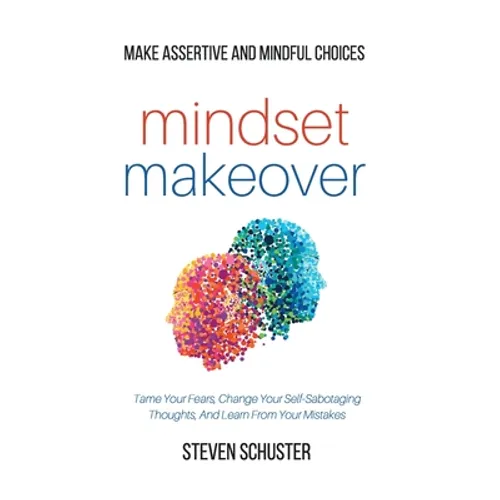 Mindset Makeover: Tame Your Fears, Change Your Self-Sabotaging Thoughts, And Learn From Your Mistakes - Make Assertive And Mindful Choic - Hardcover