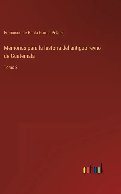 Memorias para la historia del antiguo reyno de Guatemala: Tomo 2 - Hardcover