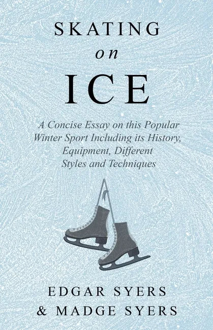 Skating on Ice - A Concise Essay on this Popular Winter Sport Including its History, Literature and Specific Techniques with Useful Diagrams - Paperback