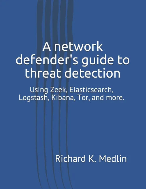 A network defender's guide to threat detection: Using Zeek, Elasticsearch, Logstash, Kibana, Tor, and more. - Paperback