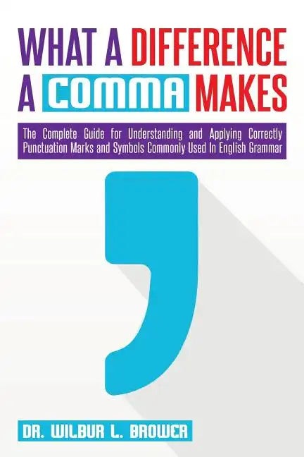 What a Difference a Comma Makes: The Complete Guide for Understanding and Applying Correctly Punctuation Marks and Symbols Commonly Used In English Gr - Paperback