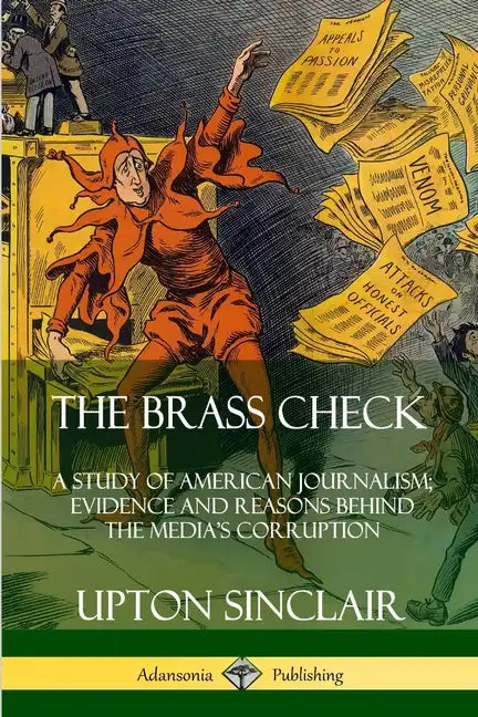 The Brass Check: A Study of American Journalism; Evidence and Reasons Behind the Media's Corruption - Paperback