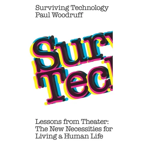 Surviving Technology: Lessons from Theater: The New Necessities For Living a Human Life - Paperback