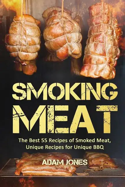 Smoking Meat: The Best 55 Recipes of Smoked Meat, Unique Recipes for Unique BBQ - Paperback