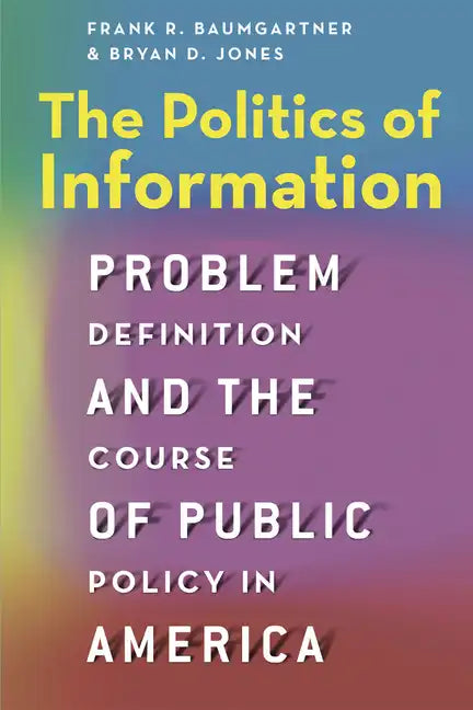 The Politics of Information: Problem Definition and the Course of Public Policy in America - Paperback