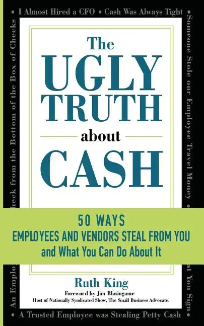 The Ugly Truth About Cash: 50 WAYS EMPLOYEES AND VENDORS CAN STEAL FROM YOU... and What You Can Do About It - Paperback