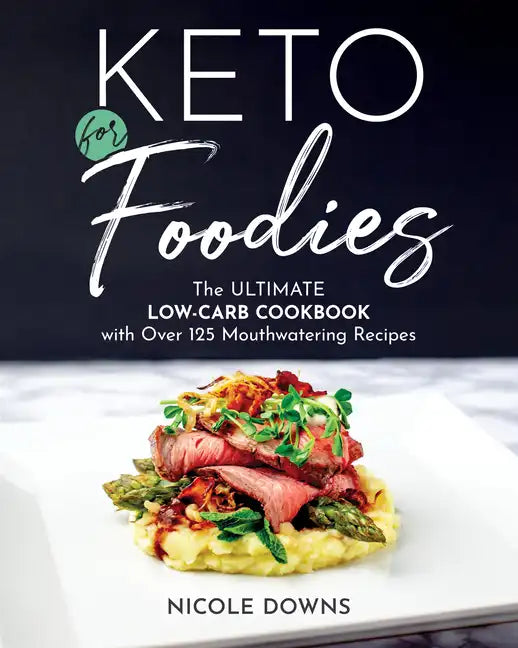 Keto for Foodies: The Ultimate Low-Carb Cookbook with Over 125 Mouthwatering Recipes - Paperback