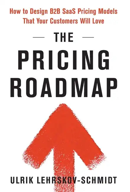 The Pricing Roadmap: How to Design B2B SaaS Pricing Models That Your Customers Will Love - Hardcover