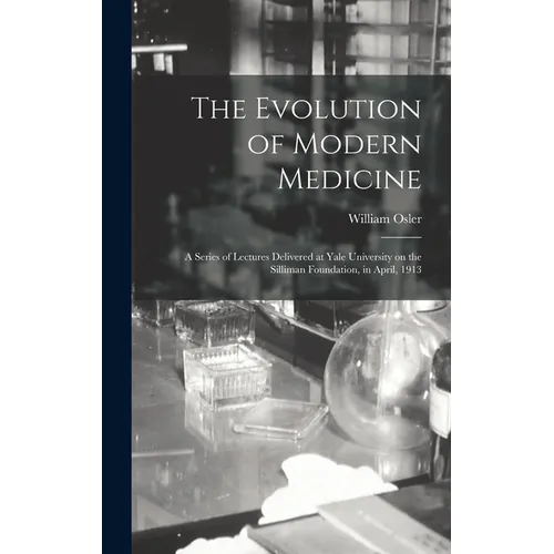 The Evolution of Modern Medicine; a Series of Lectures Delivered at Yale University on the Silliman Foundation, in April, 1913 - Hardcover