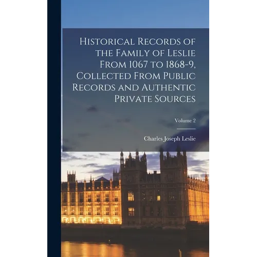 Historical Records of the Family of Leslie From 1067 to 1868-9, Collected From Public Records and Authentic Private Sources; Volume 2 - Hardcover
