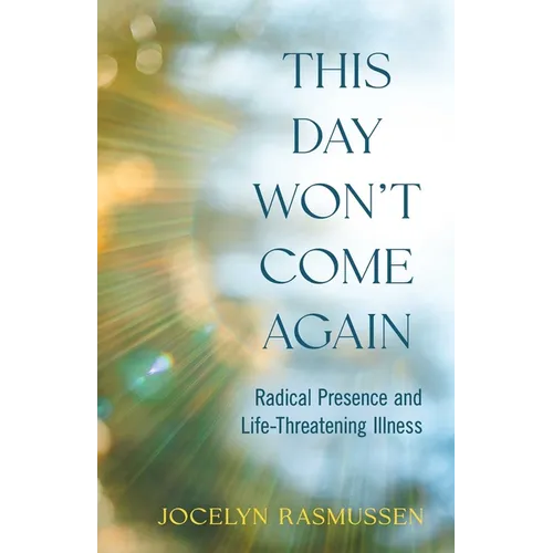 This Day Won't Come Again: Radical Presence and Life-Threatening Illness - Paperback