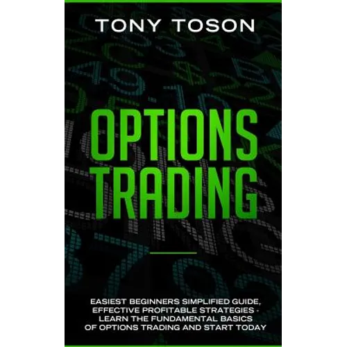 Options Trading: Easiest Beginners Simplified Guide, Effective Profitable Strategies - Learn the Foundamental Basics of Options Trading and Start Toda - Paperback