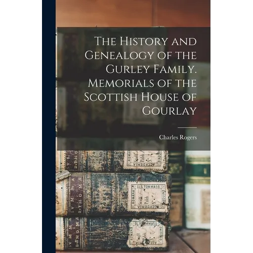 The History and Genealogy of the Gurley Family. Memorials of the Scottish House of Gourlay - Paperback