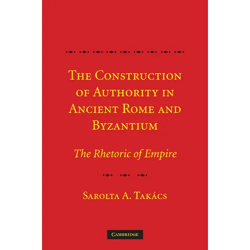 The Construction of Authority in Ancient Rome and Byzantium: The Rhetoric of Empire - Paperback
