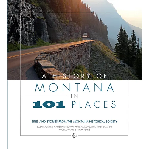 A History of Montana in 101 Places: Sites and Stories from the Montana Historical Society - Paperback