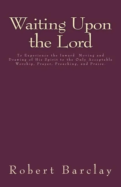 Waiting Upon the Lord: To Experience the Inward Moving and Drawing of His Spirit to the Only Acceptable Worship, Prayer, Preaching, and Prais - Paperback