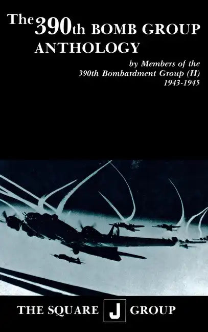 The 390th Bomb Group Anthology: By Members of the 390th Bombardment Group (H) 1943-1945 - Hardcover