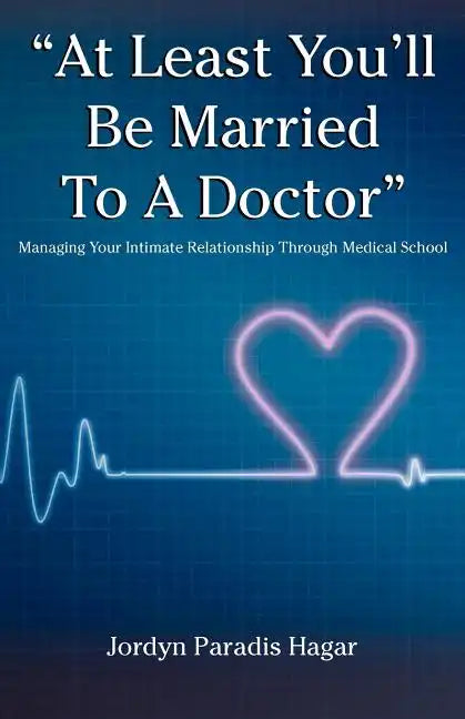 "At Least You'll Be Married to a Doctor": Managing Your Intimate Relationship Through Medical School - Paperback