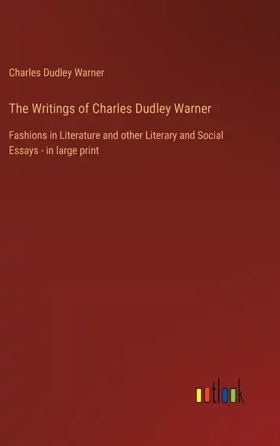 The Writings of Charles Dudley Warner: Fashions in Literature and other Literary and Social Essays - in large print - Hardcover