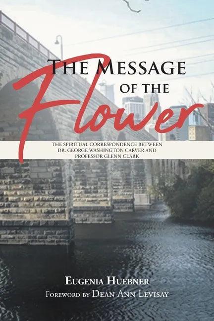 The Message of the Flower: The Spiritual Correspondence between Dr. George Washington Carver and Professor Glenn Clark - Paperback