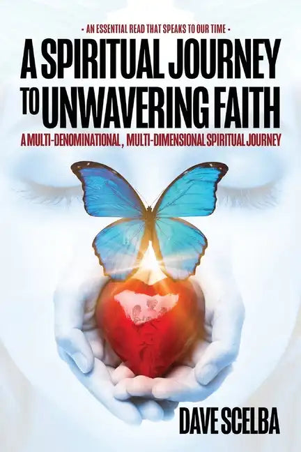 A Spiritual Journey to Unwavering Faith: A Multi-Denominational, Multi-Dimensional Spiritual Journey - Paperback