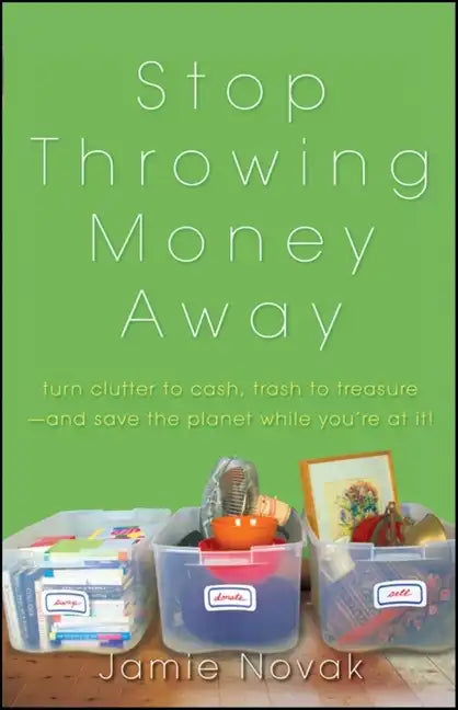 Stop Throwing Money Away: Turn Clutter to Cash, Trash to Treasure--And Save the Planet While You're at It - Paperback