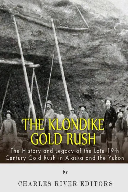 The Klondike Gold Rush: The History of the Late 19th Century Gold Rush in Alaska and the Yukon - Paperback