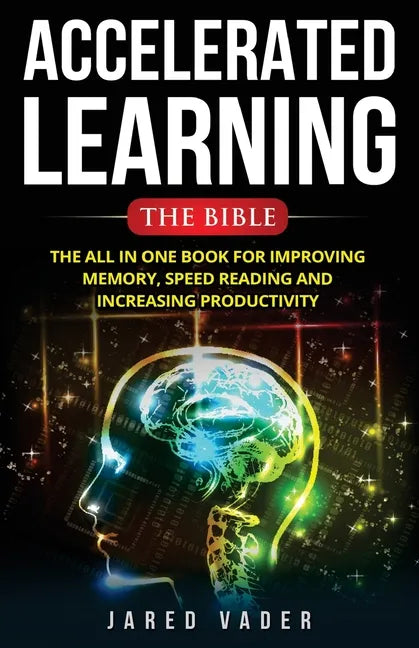 Accelerated Learning: The Bible: The All In One Book for Improving Memory, Speed Reading and Increasing Productivity - Paperback