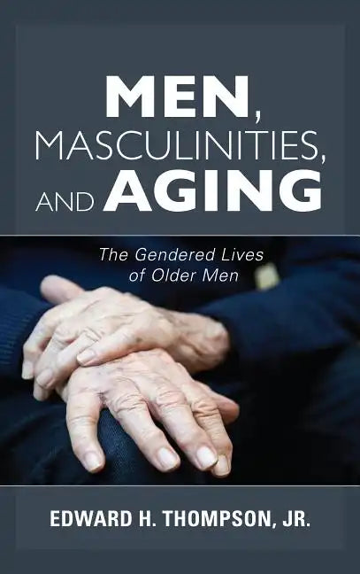 Men, Masculinities, and Aging: The Gendered Lives of Older Men - Paperback