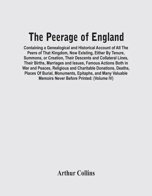 The Peerage Of England: Containing A Genealogical And Historical Account Of All The Peers Of That Kingdom, Now Existing, Either By Tenure, Sum - Paperback