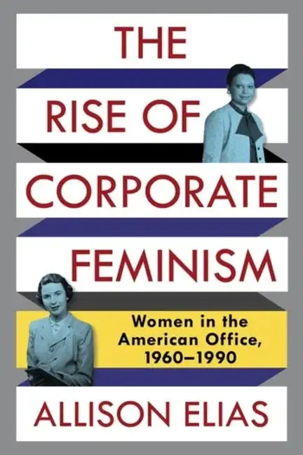 The Rise of Corporate Feminism: Women in the American Office, 1960-1990 - Paperback