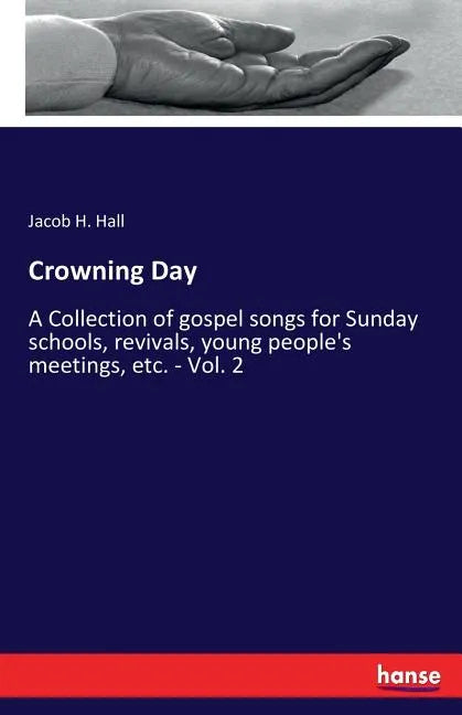 Crowning Day: A Collection of gospel songs for Sunday schools, revivals, young people's meetings, etc. - Vol. 2 - Paperback