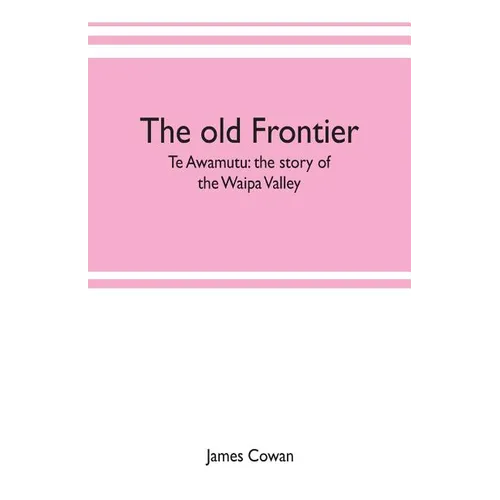 The old frontier; Te Awamutu: the story of the Waipa Valley - Paperback