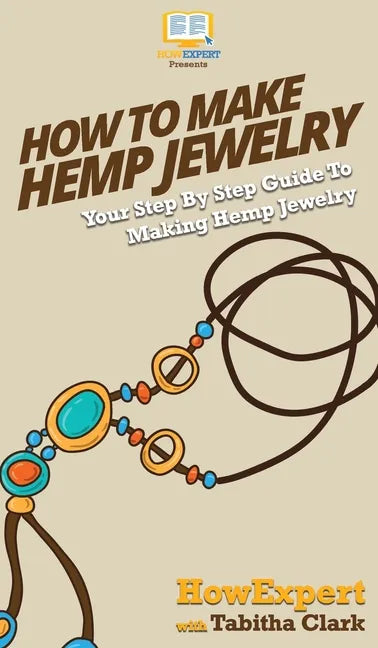 How To Make Hemp Jewelry: Your Step By Step Guide To Making Hemp Jewelry - Hardcover