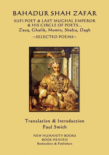 Bahadur Shah Zafar - Sufi Poet & Last Mughal Emperor & his Circle of Poets: Zauq, Ghalib, Momim, Shefta, Dagh... Selected Poems - Paperback