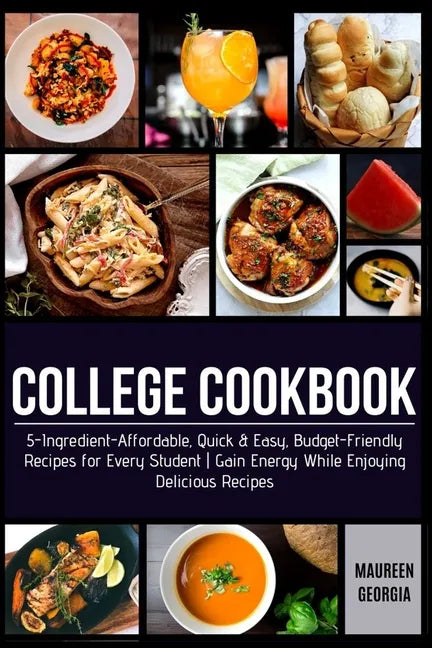 College Cookbook: 5-Ingredient-Affordable, Quick & Easy- Budget-Friendly Recipes for Every Student - Gain Energy While Enjoying Delicious Recipes - Paperback