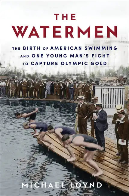 The Watermen: The Birth of American Swimming and One Young Man's Fight to Capture Olympic Gold - Paperback