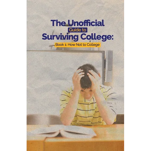 The Unofficial Guide to Surviving College: Book 1: How Not to College - Paperback
